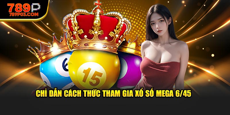 Chỉ dẫn cách thức tham gia xổ số mega 6/45 Chỉ dẫn cách thức tham gia xổ số mega 6/45